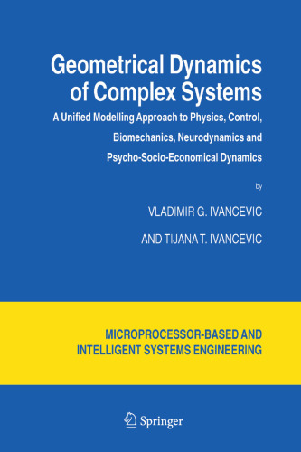 Geometrical Dynamics of Complex Systems: A Unified Modelling Approach to Physics, Control, Biomechanics, Neurodynamics and Psycho-Socio-Economical ... and Automation: Science and Engineering, 31)