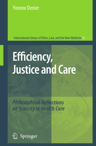 Efficiency, Justice and Care: Philosophical Reflections on Scarcity in Health Care (International Library of Ethics, Law, and the New Medicine, 33)
