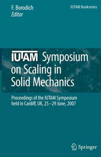 IUTAM Symposium on Scaling in Solid Mechanics: Proceedings of the IUTAM Symposium held in Cardiff, UK, 25-29 June, 2007 (IUTAM Bookseries)