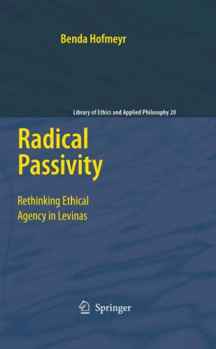Radical Passivity: Rethinking Ethical Agency in Levinas (Library of Ethics and Applied Philosophy)