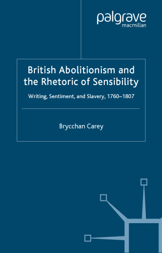 British Abolitionism and the Rhetoric of Sensibility: Writing, Sentiment and Slavery, 1760-1807