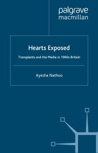 Hearts Exposed: Transplants and the Media in 1960s Britain (Science, Technology and Medicine in Modern History)