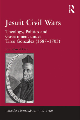 Jesuit Civil Wars: Theology, Politics and Government Under Tirso González (1687-1705)