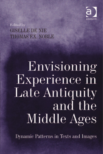 Envisioning Experience in Late Antiquity and the Middle Ages: Dynamic Patterns in Texts and Images