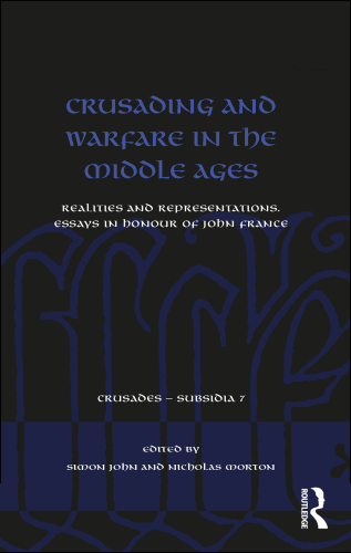 Crusading and Warfare in the Middle Ages: Realities and Representations. Essays in Honour of John France (Crusades - Subsidia)