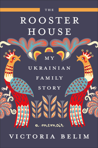 The Rooster House: My Ukrainian Family Story - A Memoir