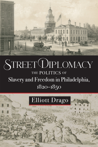 Street Diplomacy: The Politics of Slavery and Freedom in Philadelphia, 1820–1850
