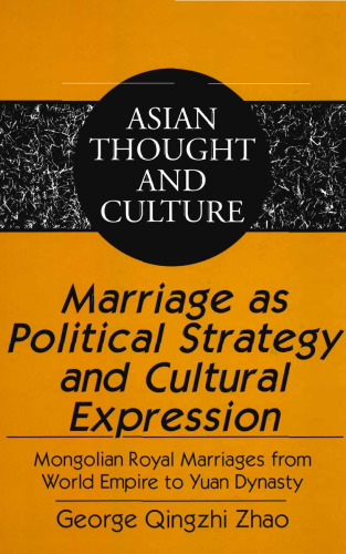 Marriage as Political Strategy and Cultural Expression. Mongolian Royal Marriages from World Empire to Yuan Dynasty (Asian Thought and Culture)