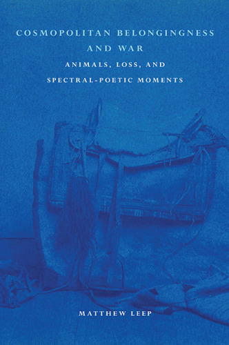 Cosmopolitan Belongingness and War: Animals, Loss, and Spectral-Poetic Moments