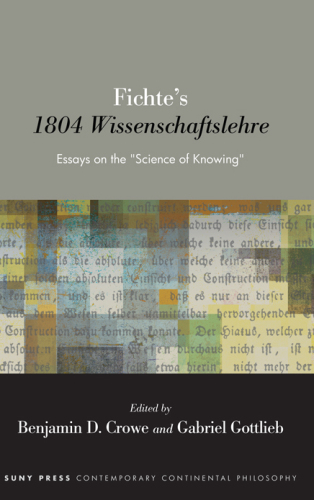 Fichte's 1804 Wissenschaftslehre: Essays on the "Science of Knowing" (SUNY series in Contemporary Continental Philosophy)