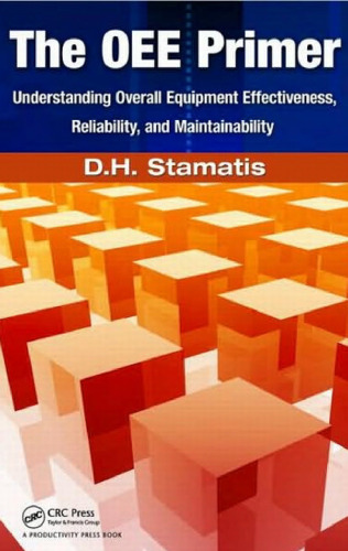 The OEE Primer: Understanding Overall Equipment Effectiveness, Reliability, and Maintainability