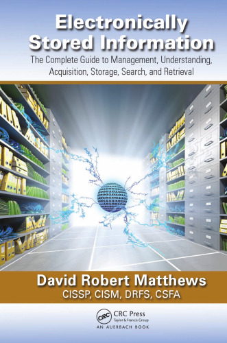 Electronically Stored Information: The Complete Guide to Management, Understanding, Acquisition, Storage, Search, and Retrieval