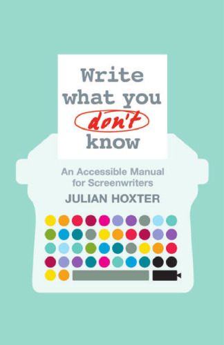 Write What You Don't Know: An Accessible Manual for Screenwriters