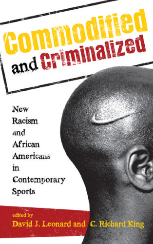Commodified and Criminalized: New Racism and African Americans in Contemporary Sports (Perspectives on a Multiracial America)