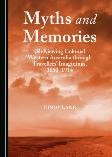 Myths and Memories: (Re)viewing Colonial Western Australia through Travellers’ Imaginings, 1850-1914