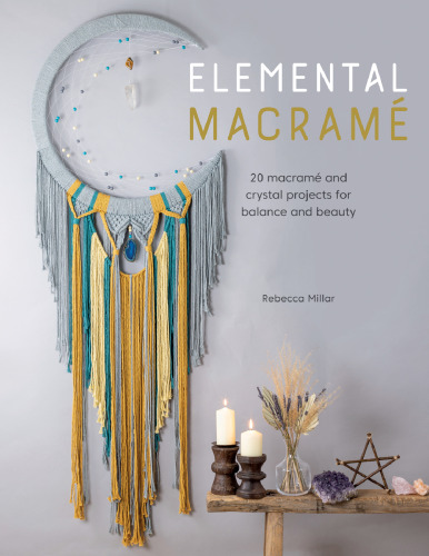 Elemental Macramé: 20 macramé and crystal projects for balance and beauty