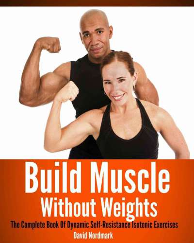 Build Muscle Without Weights: The Complete Book Of Dynamic Self-Resistance Isotonic Exercises (Animal Kingdom Workouts)