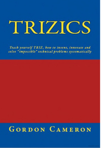 Trizics: Teach yourself TRIZ, how to invent, innovate and solve "impossible" technical problems systematically
