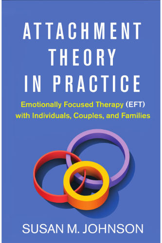Attachment Theory in Practice: Emotionally Focused Therapy (EFT) with Individuals, Couples, and Families