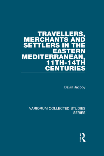 Travellers, Merchants and Settlers in the Eastern Mediterranean, 11th-14th Centuries (Variorum Collected Studies)
