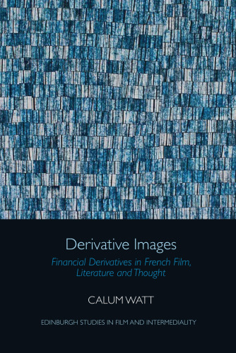 Derivative Images: Financial Derivatives in French Film, Literature and Thought (Edinburgh Studies in Film and Intermediality)
