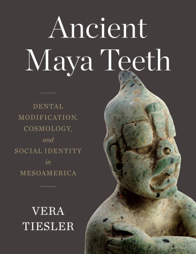 Ancient Maya Teeth: Dental Modification, Cosmology, and Social Identity in Mesoamerica