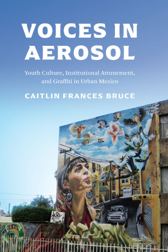 Voices in Aerosol: Youth Culture, Institutional Attunement, and Graffiti in Urban Mexico