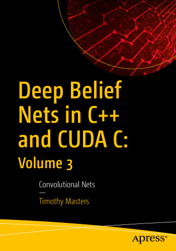 Deep Belief Nets in C++ and CUDA C: Volume 3: Convolutional Nets