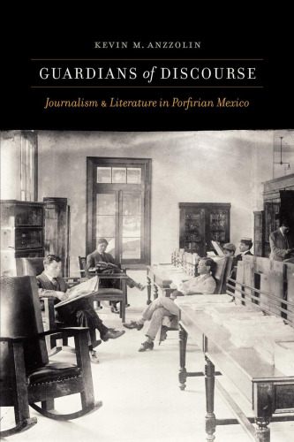 Guardians of Discourse: Journalism and Literature in Porfirian Mexico
