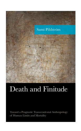 Death and Finitude: Toward a Pragmatic Transcendental Anthropology of Human Limits and Mortality (American Philosophy Series)