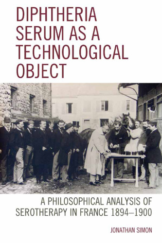 Diphtheria Serum as a Technological Object: A Philosophical Analysis of Serotherapy in France 1894-1900 (Postphenomenology and the Philosophy of Technology)