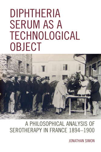 Diphtheria Serum as a Technological Object: A Philosophical Analysis of Serotherapy in France 1894-1900 (Postphenomenology and the Philosophy of Technology)