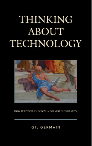 Thinking about Technology: How the Technological Mind Misreads Reality