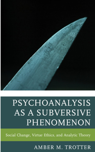 Psychoanalysis as a Subversive Phenomenon: Social Change, Virtue Ethics, and Analytic Theory (Psychoanalytic Studies: Clinical, Social, and Cultural Contexts)