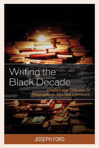 Writing the Black Decade: Conflict and Criticism in Francophone Algerian Literature (After the Empire: The Francophone World and Postcolonial France)