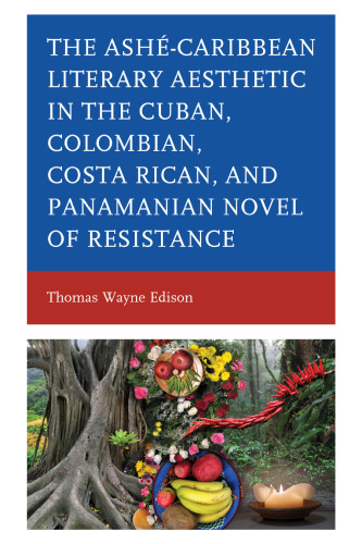Ashé-Caribbean Literary Aesthetic in the Cuban, Colombian, Costa Rican, and Panamanian Novel of Resistance