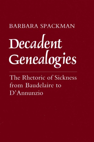 Decadent Genealogies: The Rhetoric Of Sickness From Baudelaire To D’Annunzio