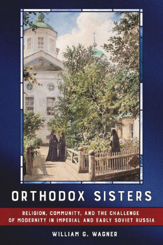 Orthodox Sisters: Religion, Community, and the Challenge of Modernity in Imperial and Early Soviet Russia (NIU Series in Orthodox Christian Studies)