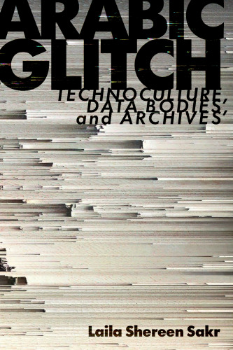 Arabic Glitch: Technoculture, Data Bodies, and Archives