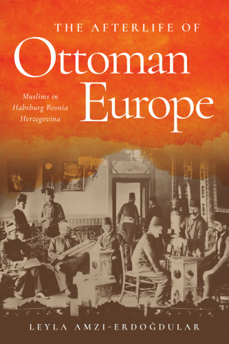 The Afterlife of Ottoman Europe: Muslims in Habsburg Bosnia Herzegovina