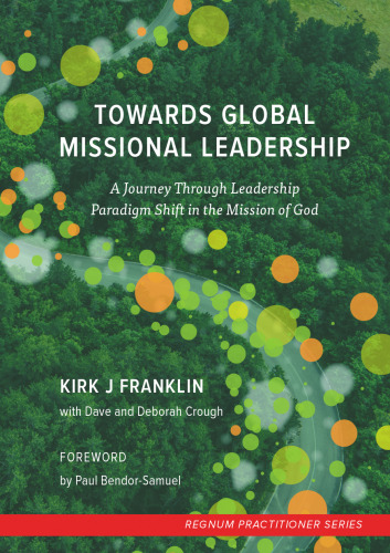 Towards Global Missional Leadership: A Journey Through Leadership Paradigm Shift in the Mission of God (Regnum Practitioner Series)