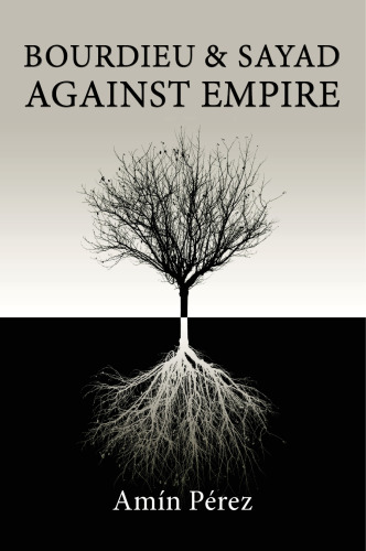 Bourdieu and Sayad Against Empire: Forging Sociology in Anticolonial Struggle