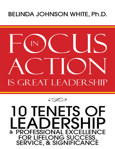 FOCUS in ACTION Is Great Leadership: 10 Tenets of Leadership & Professional Excellence