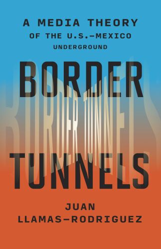 Border Tunnels: A Media Theory of the U.S.–Mexico Underground