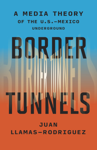 Border Tunnels: A Media Theory of the U.S.–Mexico Underground