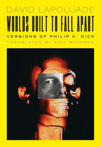 Worlds Built to Fall Apart: Versions of Philip K. Dick (Univocal)