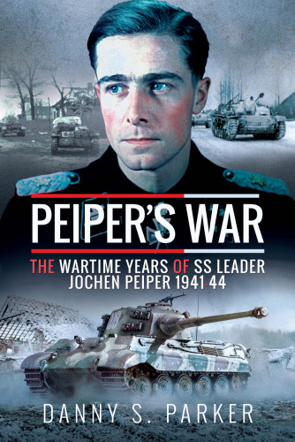 Peiper's War: The Wartime Years of SS Leader Jochen Peiper, 1941–44