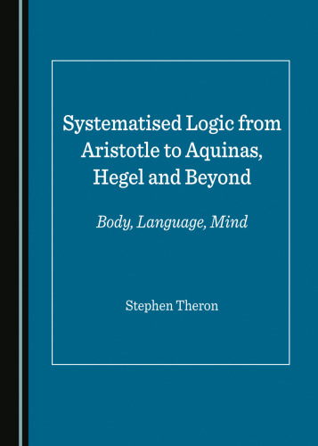 Systematised Logic from Aristotle to Aquinas, Hegel and Beyond