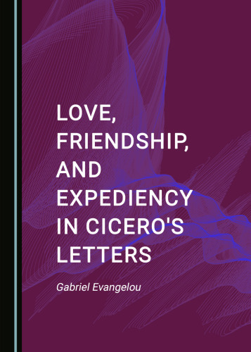 Love, Friendship, and Expediency in Cicero's Letters