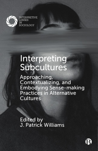 Interpreting Subcultures: Approaching, Contextualizing, and Embodying Sense-Making Practices in Alternative Cultures (Interpretive Lenses in Sociology)